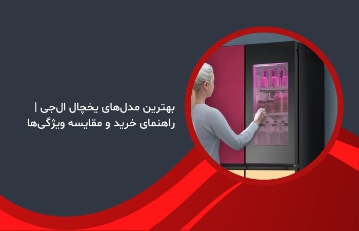 بهترین مدل‌های یخچال ال‌جی | راهنمای خرید و مقایسه ویژگی‌ها