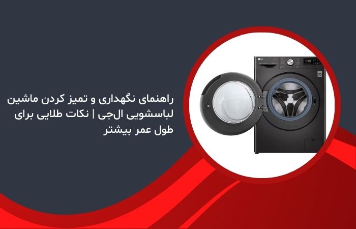 راهنمای نگهداری و تمیز کردن ماشین لباسشویی ال‌جی | نکات طلایی برای طول عمر بیشتر