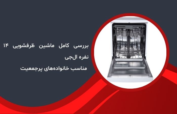 بررسی کامل ماشین ظرفشویی ۱۴ نفره ال‌جی – مناسب خانواده‌های پرجمعیت