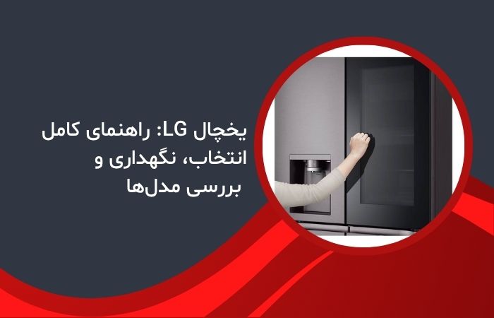 یخچال LG: راهنمای کامل انتخاب، نگهداری و بررسی مدل‌ها