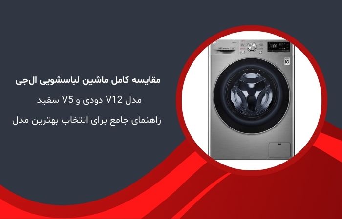 مقایسه کامل ماشین لباسشویی ال‌جی مدل V12 دودی و V5 سفید – راهنمای جامع برای انتخاب بهترین مدل
