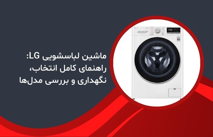 ماشین لباسشویی LG: راهنمای کامل انتخاب، نگهداری و بررسی مدل‌ها