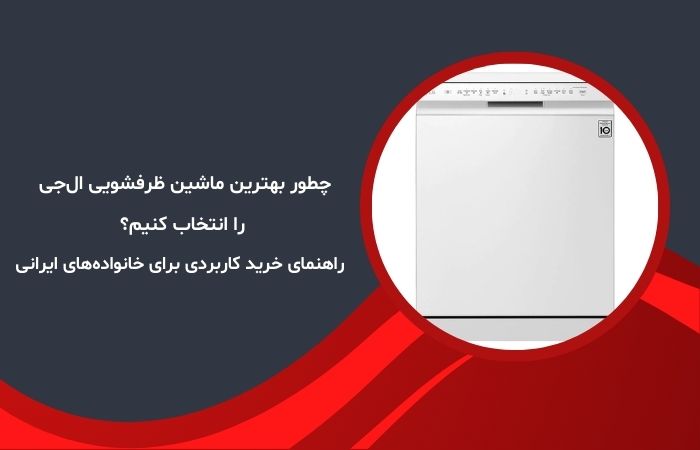 چطور بهترین ماشین ظرفشویی ال‌جی را انتخاب کنیم؟ راهنمای خرید کاربردی برای خانواده‌های ایرانی