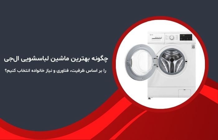 چگونه بهترین ماشین لباسشویی ال‌جی را بر اساس ظرفیت، فناوری و نیاز خانواده انتخاب کنیم؟