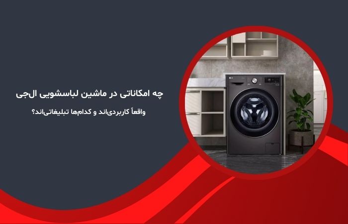 چه امکاناتی در ماشین لباسشویی ال‌جی واقعاً کاربردی‌اند و کدام‌ها تبلیغاتی‌اند؟
