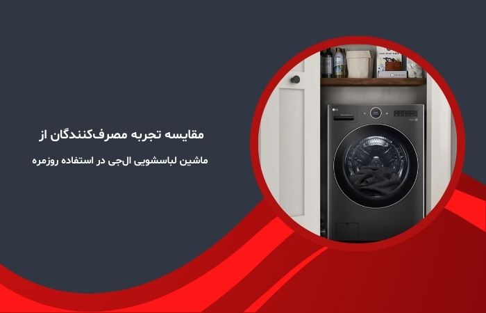 مقایسه تجربه مصرف‌کنندگان از ماشین لباسشویی ال‌جی در استفاده روزمره