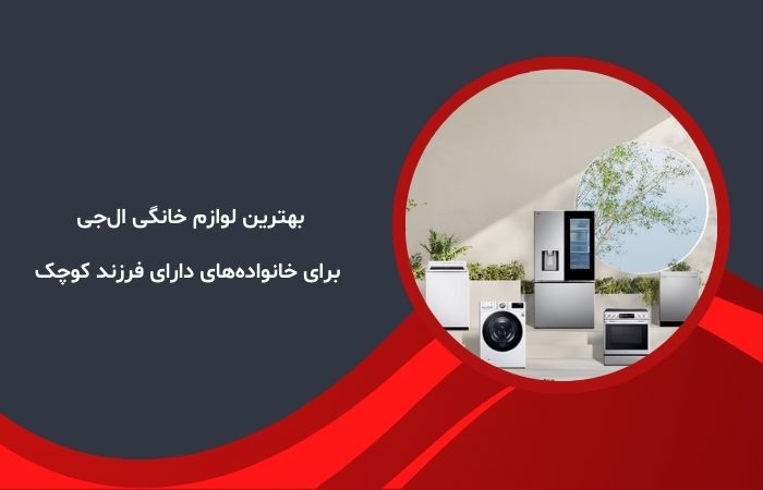 بهترین لوازم خانگی ال‌جی برای خانواده‌های دارای فرزند کوچک