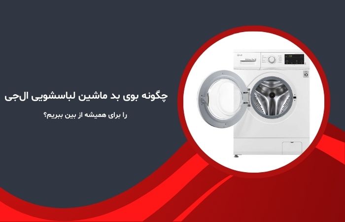 چگونه بوی بد ماشین لباسشویی ال‌جی را برای همیشه از بین ببریم؟